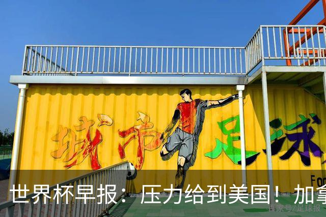 世界杯早报：压力给到美国！加拿大1-1波黑 本届东道主依旧不败